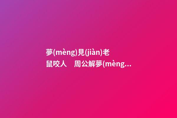 夢(mèng)見(jiàn)老鼠咬人　周公解夢(mèng)之夢(mèng)到老鼠咬人